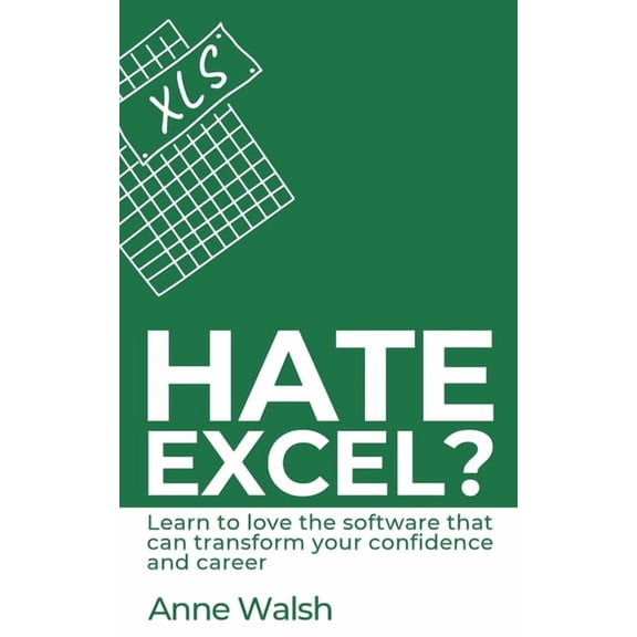 Hate Excel? Learn to love the software that can transform your confidence and career: Learn to love the software that ca, (Paperback)