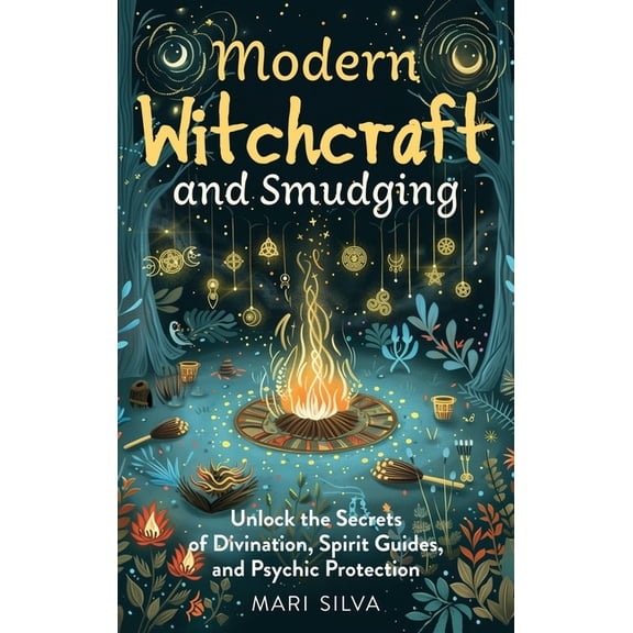 Modern Witchcraft and Smudging: Unlock the Secrets of Divination, Spirit Guides, and Psychic Protection, (Hardcover)