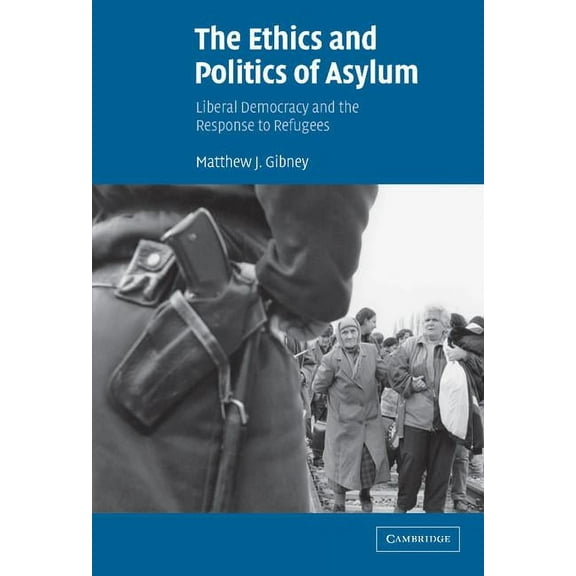 The Ethics and Politics of Asylum: Liberal Democracy and the Response to Refugees, (Hardcover)