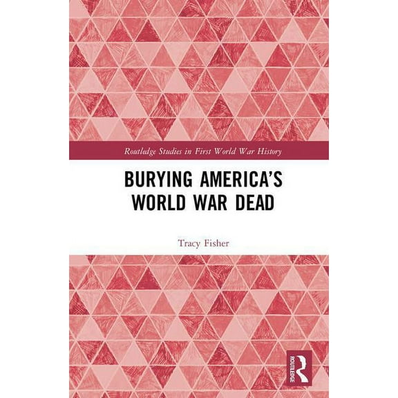 Routledge Studies in First World War His Burying America's World War Dead, (Hardcover)