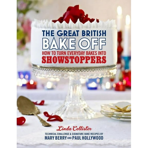 Great British Bake Off The Great British Bake Off: How to Turn Everyday Bakes Into Showstoppers, (Hardcover)