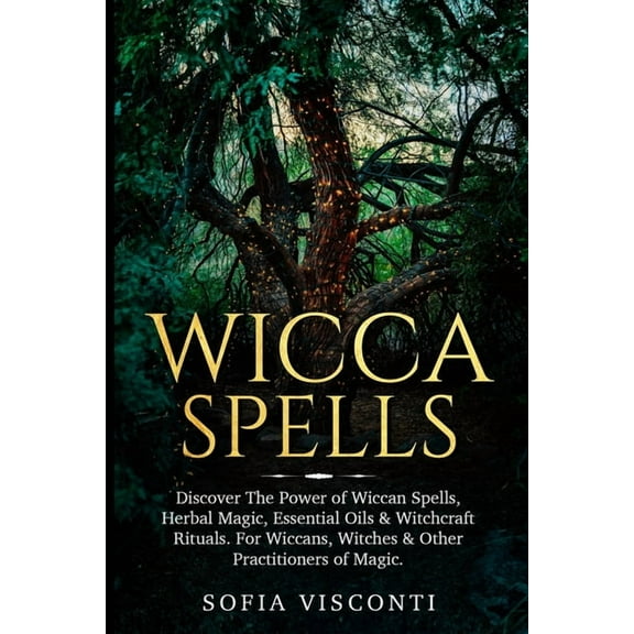 Wicca Spells: Discover The Power of Wiccan Spells, Herbal Magic, Essential Oils & Witchcraft Rituals. For Wiccans, Witch, (Paperback)