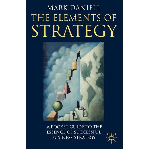 The Elements of Strategy: A Pocket Guide to the Essence of Successful Business Strategy, (Paperback)