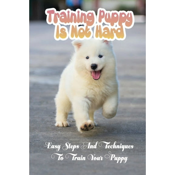 Training Puppy Is Not Hard : Easy Steps And Techniques To Train Your Puppy: Quick Commands For Dog (Paperback)
