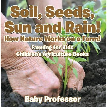 Soil, Seeds, Sun and Rain! How Nature Works on a Farm! Farming for Kids - Children's Agriculture Books -