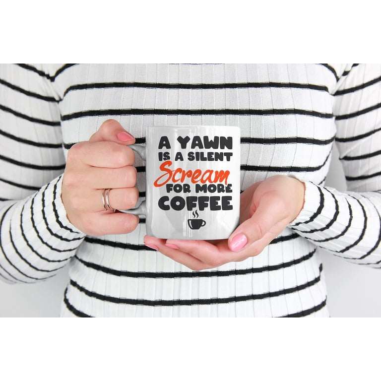 A Yawn Is a Silent Scream for More Coffee White Ceramic Coffee & Tea Mug  (11oz) - Walmart.com
