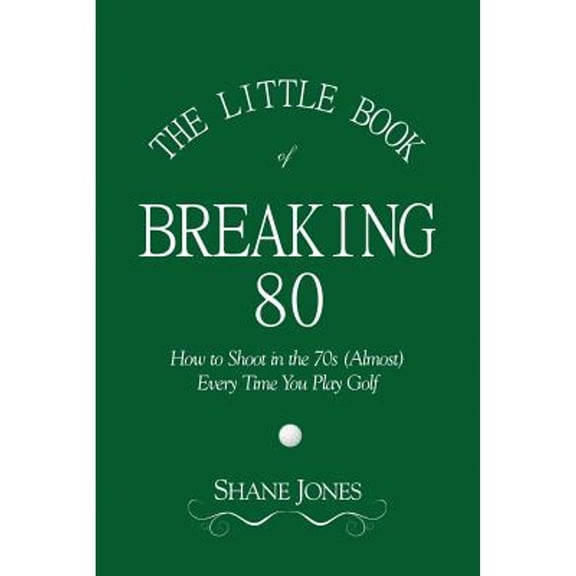 Pre-Owned The Little Book of Breaking 80 - How to Shoot in the 70s (Almost) Every Time You Play Golf (Paperback) by Shane Jones