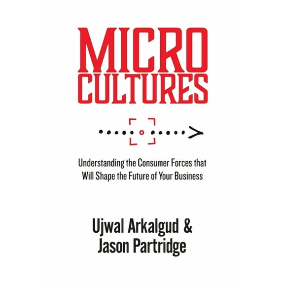 Microcultures: Understanding the Consumer Forces That Will Shape the Future of Your Business, (Paperback)