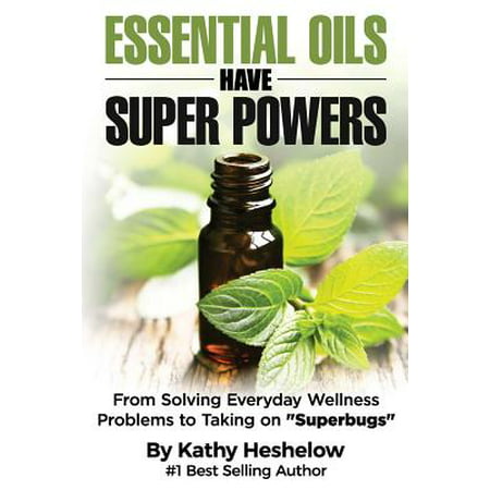 Essential Oils Have Super Powers : From Solving Everyday Wellness Problems with Aromatherapy to Taking on