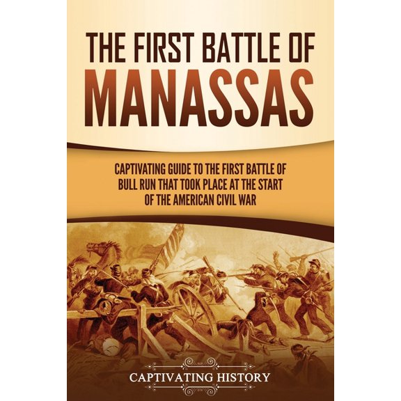 Battles of the Civil War The First Battle of Manassas: A Captivating Guide to the First Battle of Bull Run That Took Place at the Start of the Am, (Paperback)