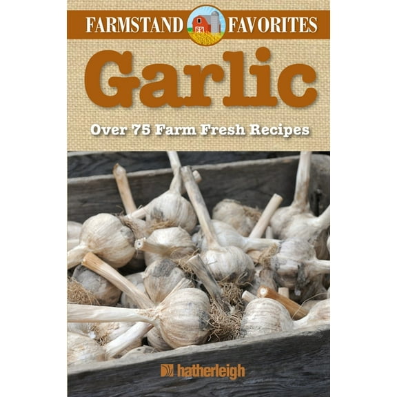 Farmstand Favorites: Garlic: Farmstand Favorites : Over 75 Farm-Fresh Recipes (Series #6) (Paperback)
