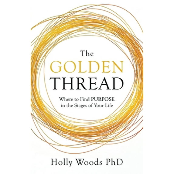 Pre-Owned The Golden Thread: Where to Find Purpose in the Stages of Your Life (Paperback) 1641375027 9781641375023