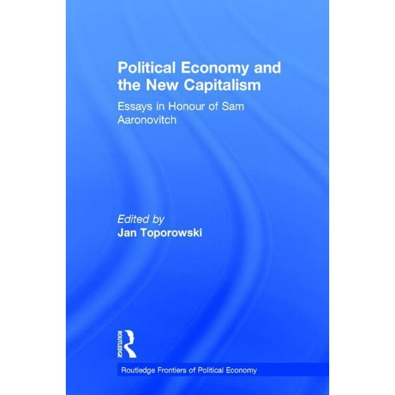 Routledge Frontiers of Political Economy Political Economy and the New Capitalism: Essays in Honour of Sam Aaronovitch, Book 26, (Hardcover)