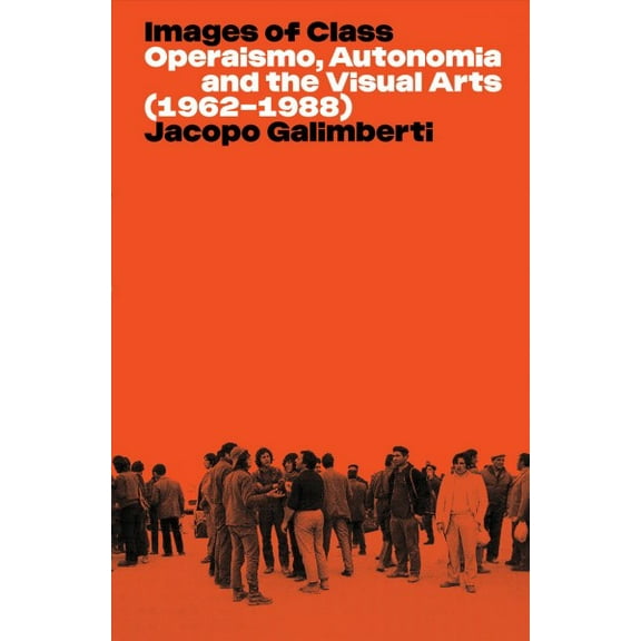 Images of Class: Operaismo, Autonomia and the Visual Arts (1962-1988) (Paperback)