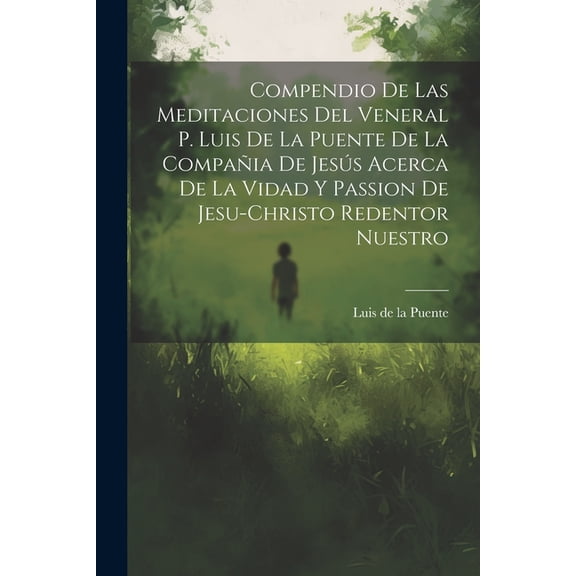 Compendio De Las Meditaciones Del Veneral P. Luis De La Puente De La CompaÃ±ia De JesÃºs Acerca De La Vidad Y Passion De J, (Paperback)