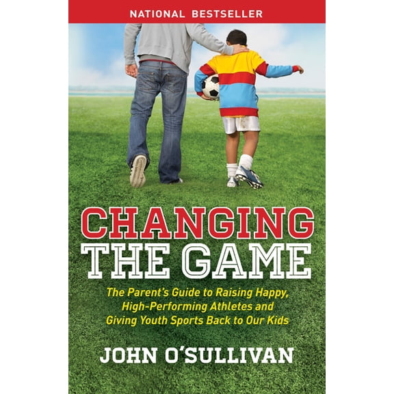 Changing the Game: The Parent's Guide to Raising Happy, High-Performing Athletes, and Giving Youth Sports Back to Our Ki, (Paperback)