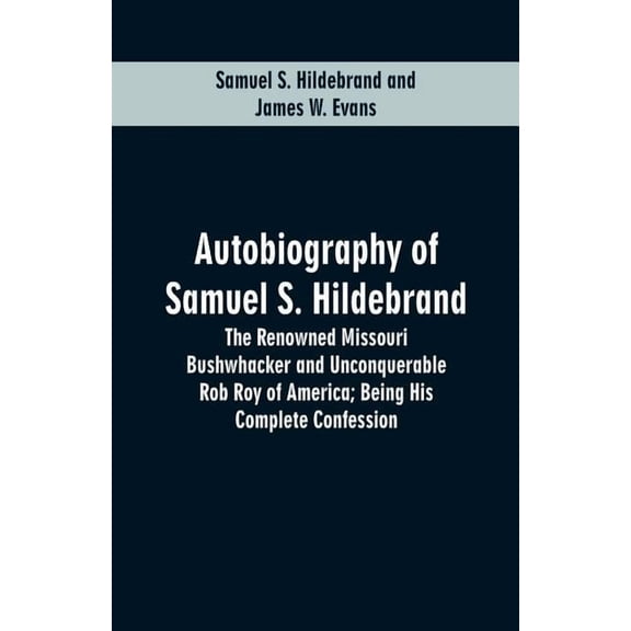 Autobiography Of Samuel S. Hildebrand: The Renowned Missouri Bushwhacker And Unconquerable Rob Roy Of America; Being His, (Paperback)
