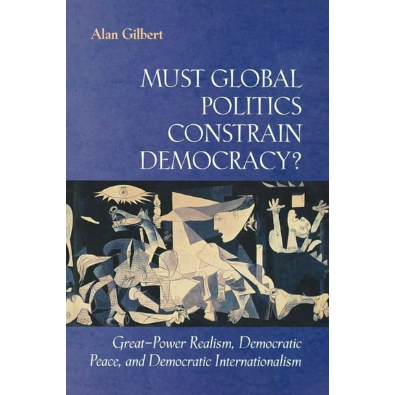 Must Global Politics Constrain Democracy?: Great-Power Realism, Democratic Peace, and Democratic Internationalism, (Paperback)