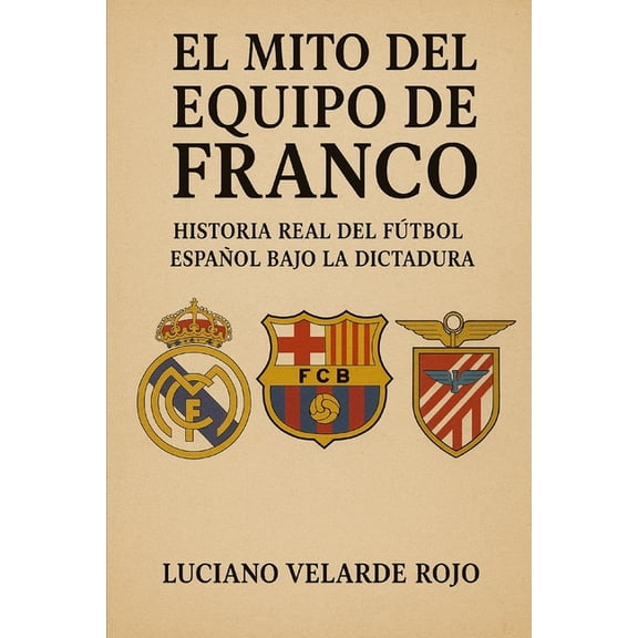 El Mito del Equipo de Franco: Historia Real del Fútbol Español Bajo La Dictadura, (Paperback)