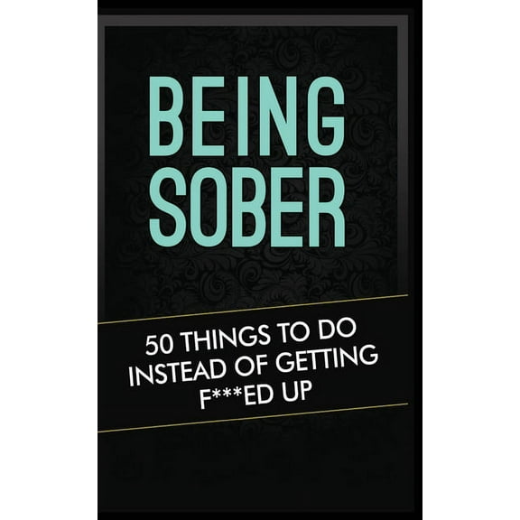 Being Sober: 50 Things to Do Instead of Getting F***ed Up Being Sober, (Paperback)