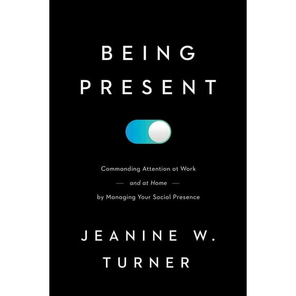 Being Present: Commanding Attention at Work (and at Home) by Managing Your Social Presence, (Hardcover)