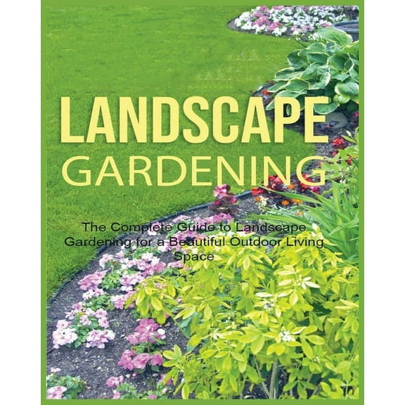 Landscape Gardening: The Complete Guide to Landscape Gardening for a Beautiful Outdoor Living Space, (Paperback)