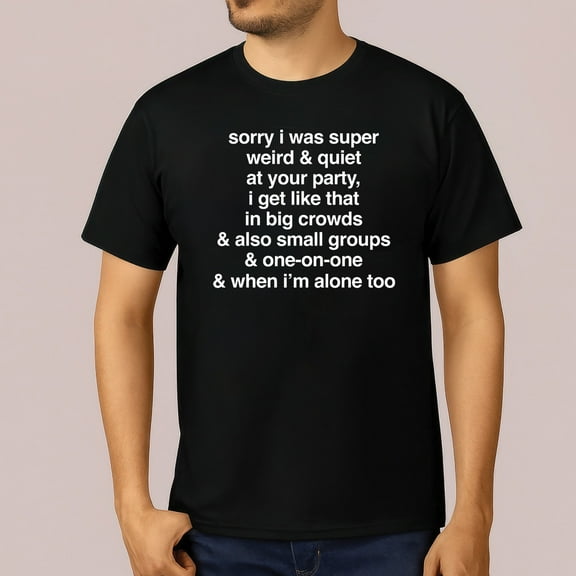Sorry I Was Super Weird & Quiet At Your Party T-Shirt