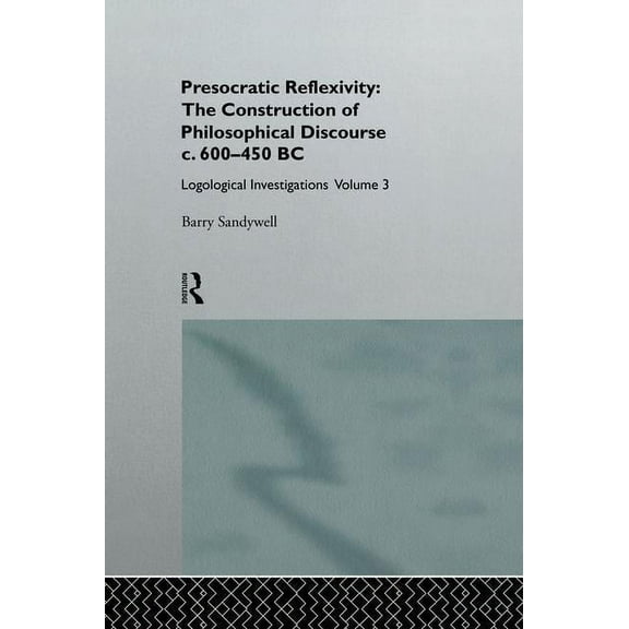 Presocratic Reflexivity: The Construction of Philosophical Discourse c. 600-450 B.C.: Logological Investigations: Volume, (Paperback)