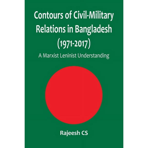 Contours of Civil-Military Relations in Bangladesh (1971-2017): A Marxist Leninist Understanding, (Paperback)