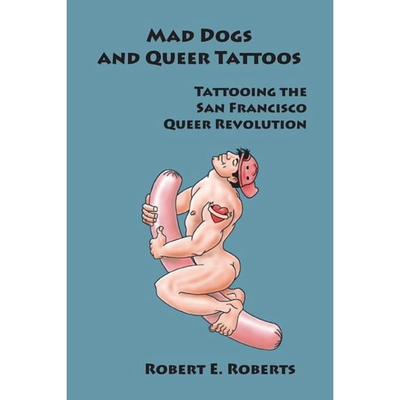 Mad Dogs And Queer Tattoos: Tattooing the San Francisco Queer Revolution (Paperback)