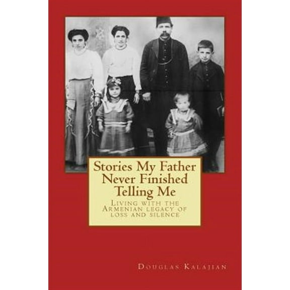 Stories My Father Never Finished Telling Me: Living with the Armenian legacy of loss and silence (Paperback)
