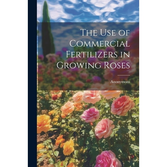 The Use of Commercial Fertilizers in Growing Roses (Paperback)