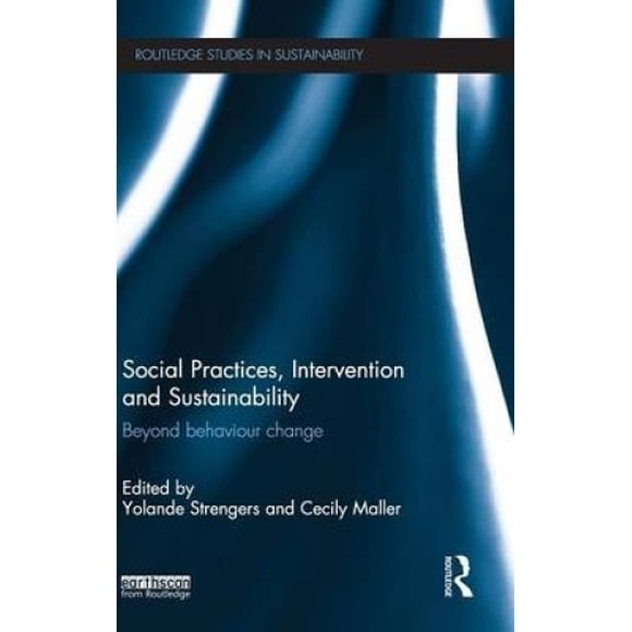 Social Practices, Intervention and Sustainability: Beyond behaviour change (Routledge Studies in Sustainability)