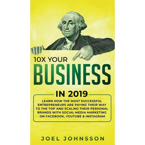 10X Your Business in 2019: Learn How the Most Successful Entrepreneurs are Paying their Way to the Top and Scaling their, (Hardcover)