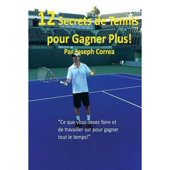 12 Secrets de tennis pour gagner plus!: "Ce que vous devez faire et de travailler sur pour gagner tout le temps!&qu, (Paperback)
