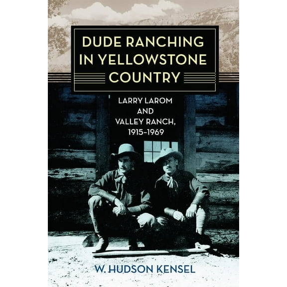 Dude Ranching in Yellowstone Country: Larry Larom and Valley Ranch, 1915-1969, (Paperback)