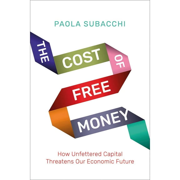 The Cost of Free Money : How Unfettered Capital Threatens Our Economic Future (Hardcover)
