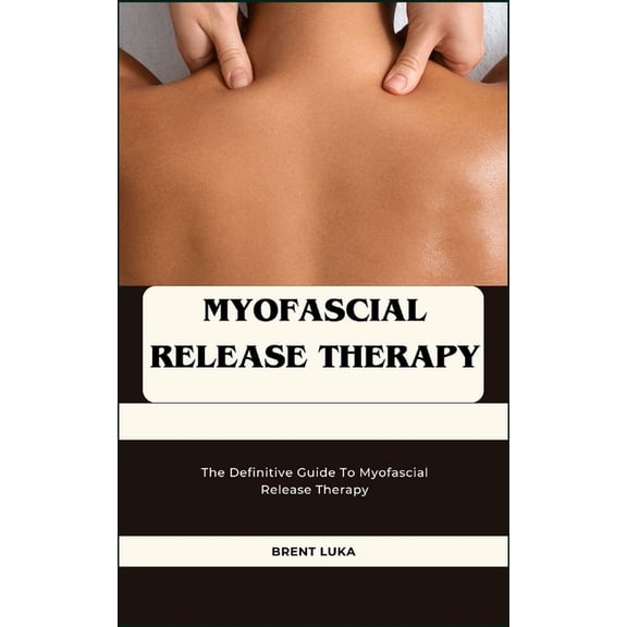 Myofascial Release Therapy: The Definitive Guide To Myofascial Release Therapy (Paperback)
