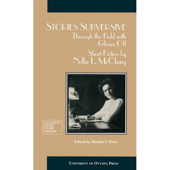 Canadian Short Story Library Stories Subversive: Through the Field with Gloves Off: Short Fiction by Nellie L. McClung, Book 20, (Paperback)