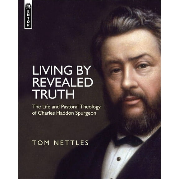 Living by Revealed Truth: The Life and Pastoral Theology of Charles Haddon Spurgeon (Hardcover)