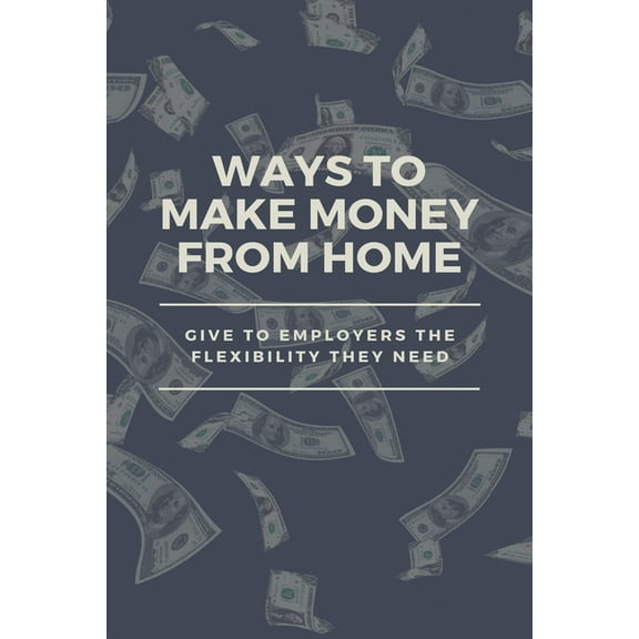 Ways To Make Money From Home : Give To Employers The Flexibility They Need: Remote Jobs (Paperback)