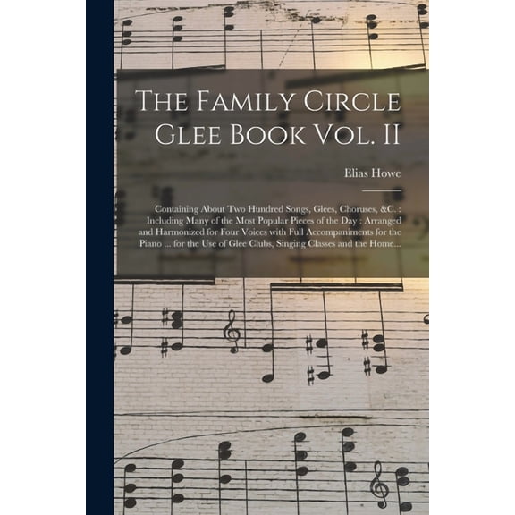 The Family Circle Glee Book Vol. II : Containing About Two Hundred Songs, Glees, Choruses, &c.: Including Many of the Most Popular Pieces of the Day: Arranged and Harmonized for Four Voices With Full Accompaniments for the Piano ... for the Use Of... (Paperback)