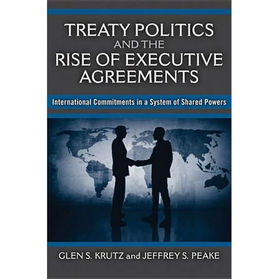 Treaty Politics and the Rise of Executive Agreements: International Commitments in a System of Shared Powers, (Paperback)