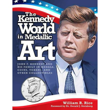 The Kennedy World in Medallic Art: John F. Kennedy and His Family in Medals, Coins, Tokens, and Other Collectibles