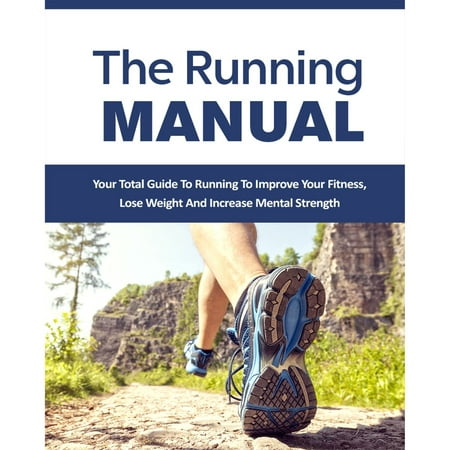 Running Manual, The - The Beginner's Guide to Running and Why it's the best thing you can do to Lose Weight and Improve Your Health - (Best Way To Lose Weight Running On Treadmill)