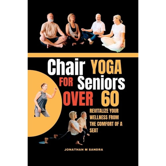 Chair Yoga for Seniors Over 60: Revitalize Your Wellness from the comfort of a Seat, (Paperback)