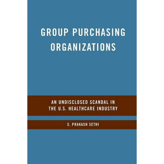 Group Purchasing Organizations: An Undisclosed Scandal in the U.S. Healthcare Industry, (Paperback)
