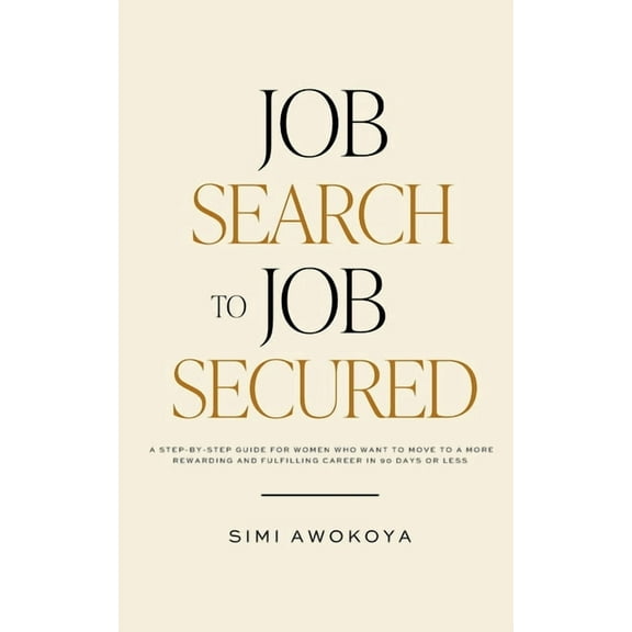 Job Search To Job Secured: A step-by-step guide for women who want to move to a more rewarding and fulfilling career in , (Paperback)