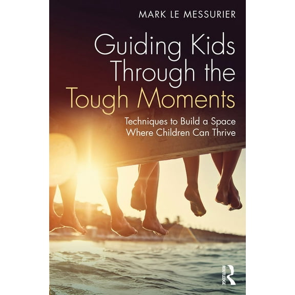 Guiding Kids Through the Tough Moments: Techniques to Build a Space Where Children Can Thrive (Paperback)