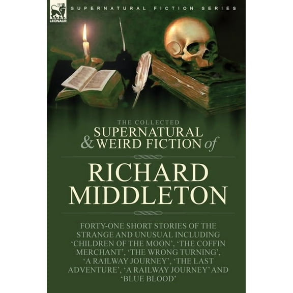 The Collected Supernatural and Weird Fiction of Richard Middleton: Forty-One Short Stories of the Strange and Unusual In, (Hardcover)